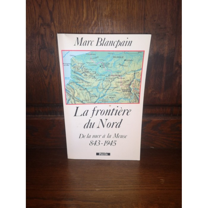 La Frontière du Nord De la Mer à la Meuse 843-1945 par Marc Blancpain