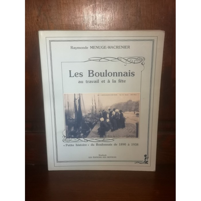 Les Boulonnais au travail et à la fête "petite Histoire" du Boulonnais de 1890 à 1938 par Raymonde Menuge-Wacrenier