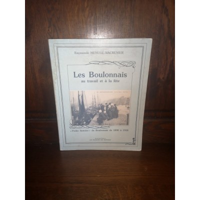 Les Boulonnais au Travail et à la fête "petite Histoire" du Boulonnais de 1890 à 1938 par Raymonde Menuge-Wacrenier