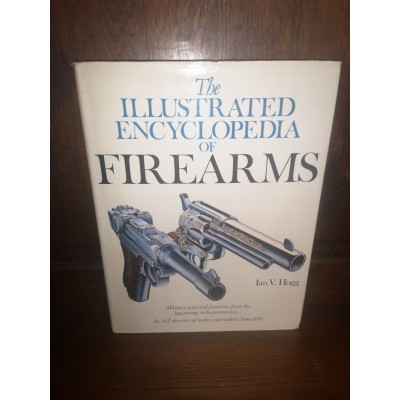 The Illustrated encyclopedia of Firearms Par Ian V. Hogg Military and civil firearms from the beginnings to the present day