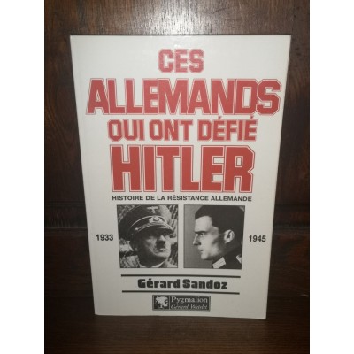 Ces Allemands qui ont défié Hitler 1933-1945 par gérard Sandoz