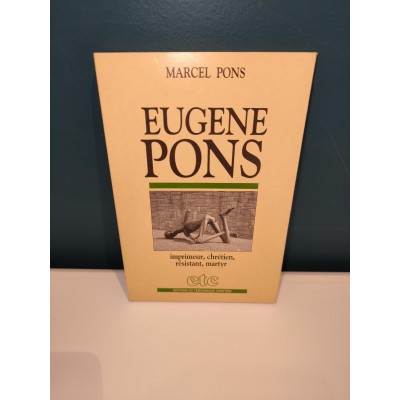 Eugène Pons Imprimeur, Chrétien, Résistant, Martyr par marcel Pons